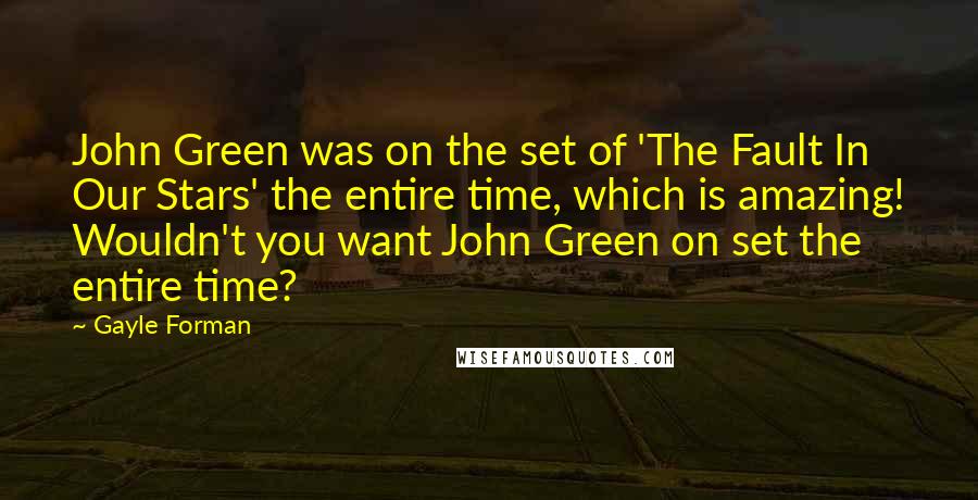 Gayle Forman Quotes: John Green was on the set of 'The Fault In Our Stars' the entire time, which is amazing! Wouldn't you want John Green on set the entire time?