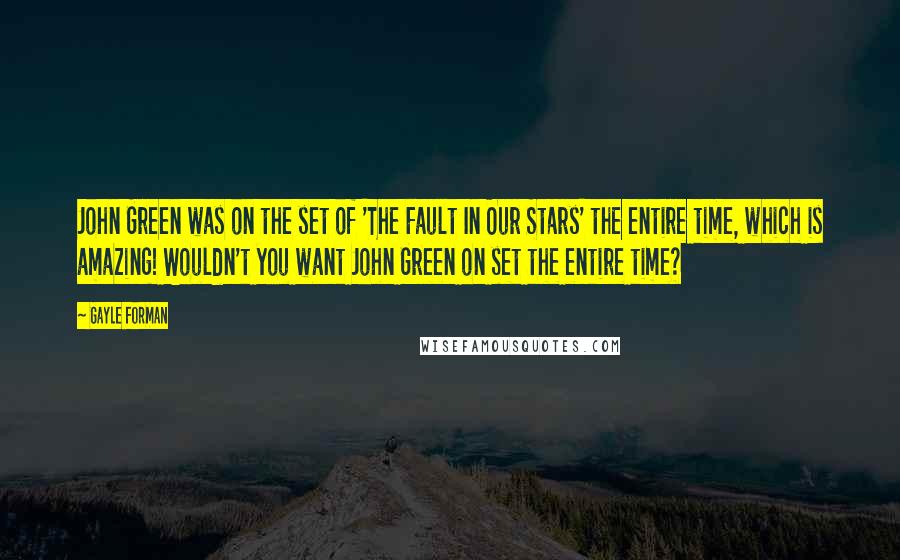 Gayle Forman Quotes: John Green was on the set of 'The Fault In Our Stars' the entire time, which is amazing! Wouldn't you want John Green on set the entire time?