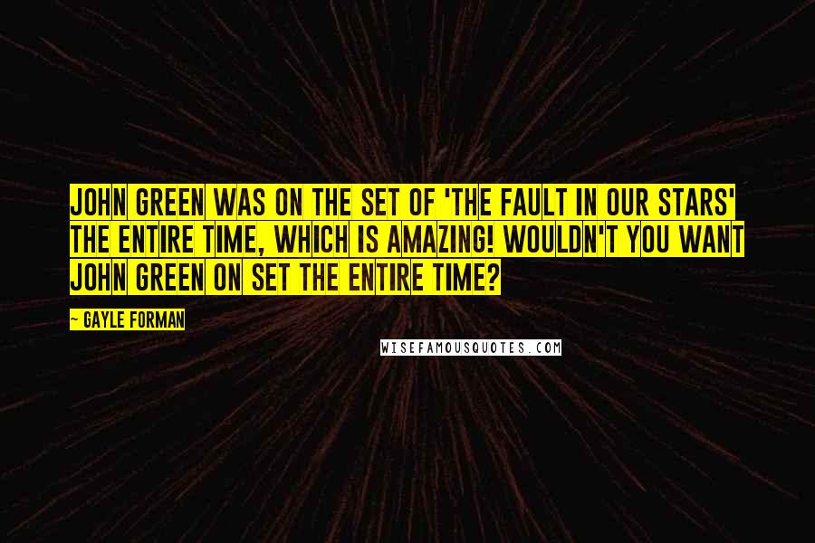 Gayle Forman Quotes: John Green was on the set of 'The Fault In Our Stars' the entire time, which is amazing! Wouldn't you want John Green on set the entire time?