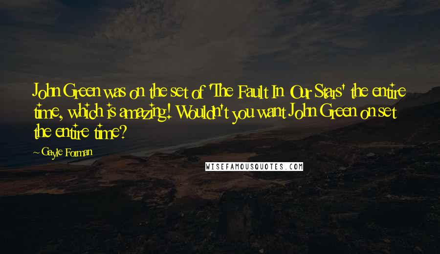 Gayle Forman Quotes: John Green was on the set of 'The Fault In Our Stars' the entire time, which is amazing! Wouldn't you want John Green on set the entire time?