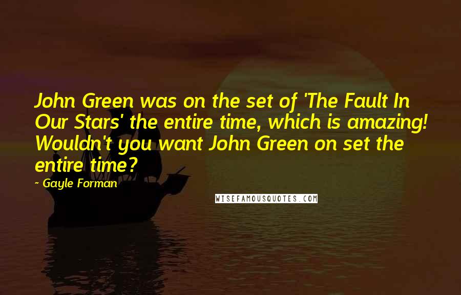 Gayle Forman Quotes: John Green was on the set of 'The Fault In Our Stars' the entire time, which is amazing! Wouldn't you want John Green on set the entire time?