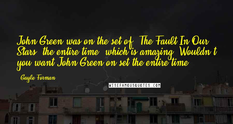 Gayle Forman Quotes: John Green was on the set of 'The Fault In Our Stars' the entire time, which is amazing! Wouldn't you want John Green on set the entire time?