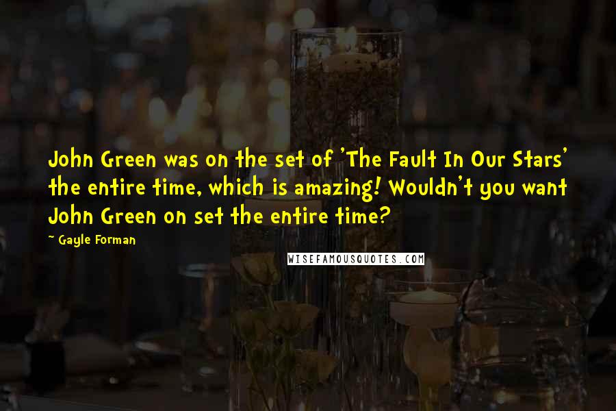 Gayle Forman Quotes: John Green was on the set of 'The Fault In Our Stars' the entire time, which is amazing! Wouldn't you want John Green on set the entire time?