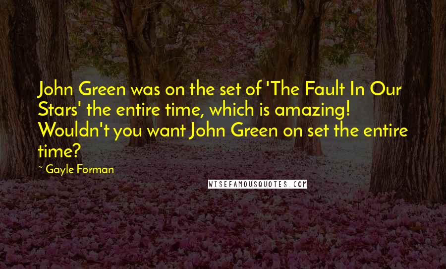 Gayle Forman Quotes: John Green was on the set of 'The Fault In Our Stars' the entire time, which is amazing! Wouldn't you want John Green on set the entire time?