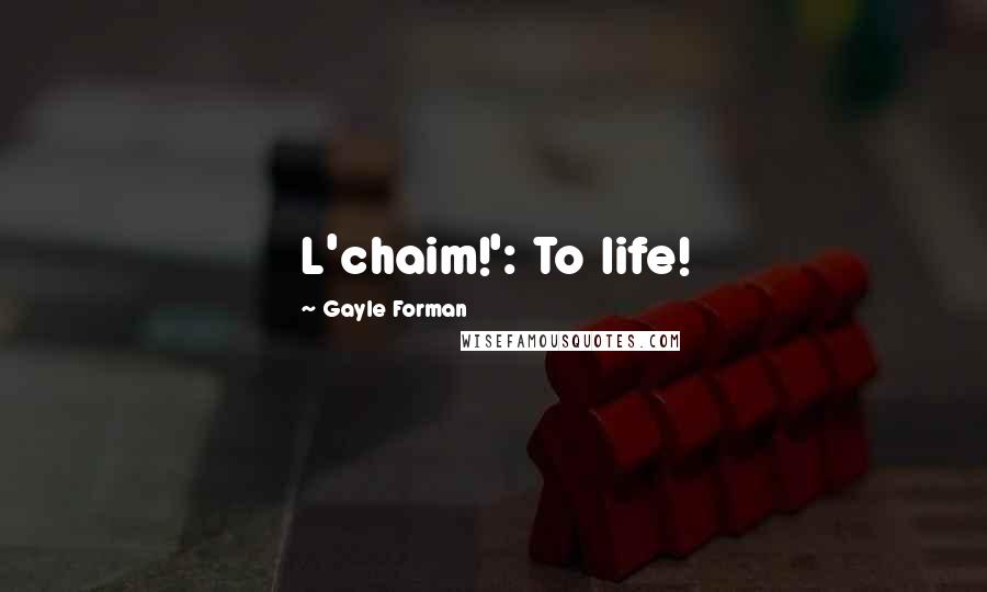 Gayle Forman Quotes: L'chaim!': To life!