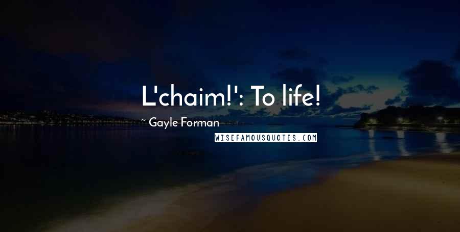 Gayle Forman Quotes: L'chaim!': To life!