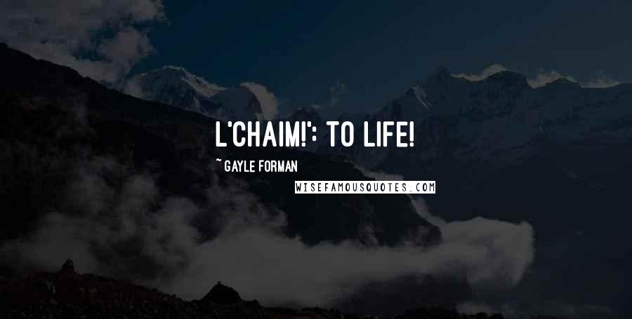 Gayle Forman Quotes: L'chaim!': To life!