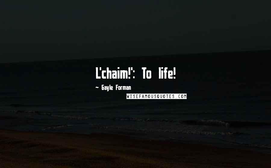 Gayle Forman Quotes: L'chaim!': To life!