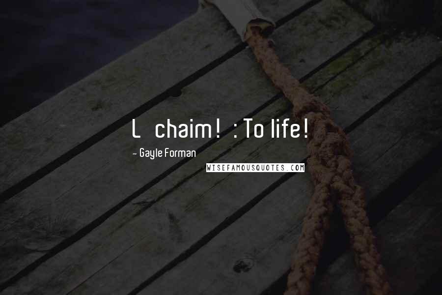 Gayle Forman Quotes: L'chaim!': To life!