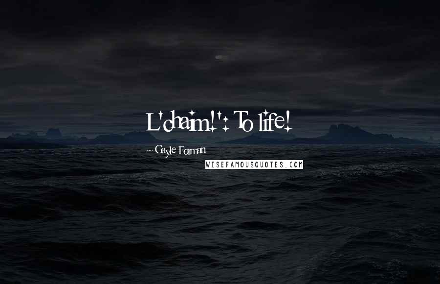 Gayle Forman Quotes: L'chaim!': To life!