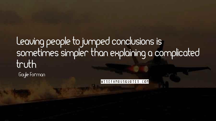 Gayle Forman Quotes: Leaving people to jumped conclusions is sometimes simpler than explaining a complicated truth