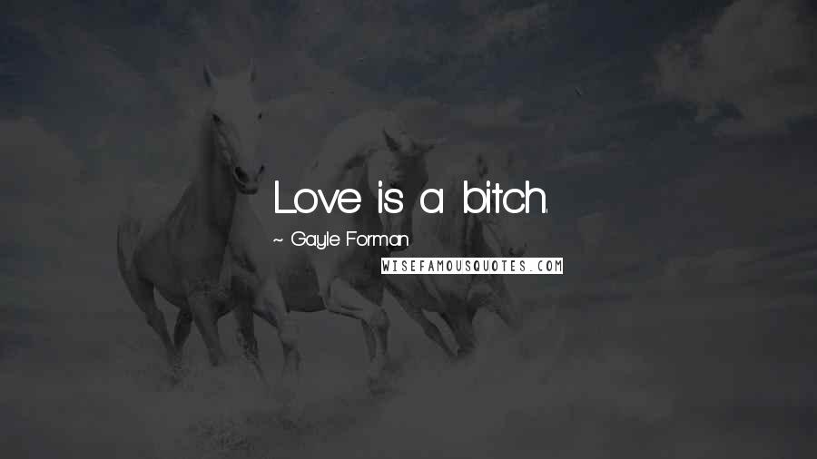 Gayle Forman Quotes: Love is a bitch.