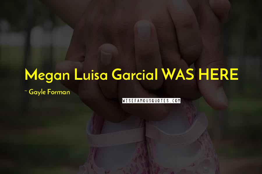 Gayle Forman Quotes: Megan Luisa GarciaI WAS HERE