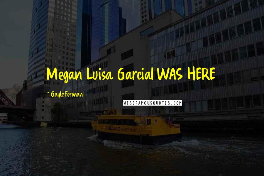 Gayle Forman Quotes: Megan Luisa GarciaI WAS HERE