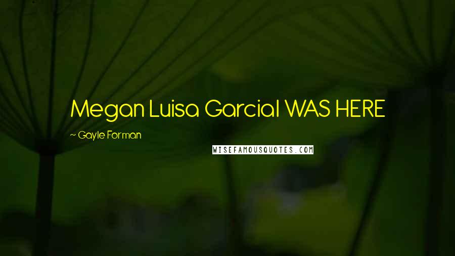 Gayle Forman Quotes: Megan Luisa GarciaI WAS HERE