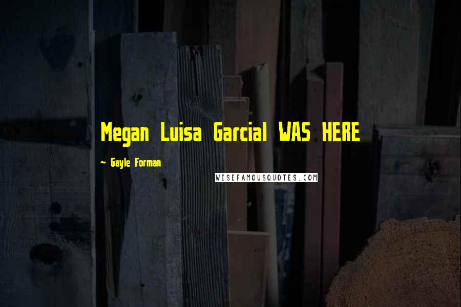 Gayle Forman Quotes: Megan Luisa GarciaI WAS HERE