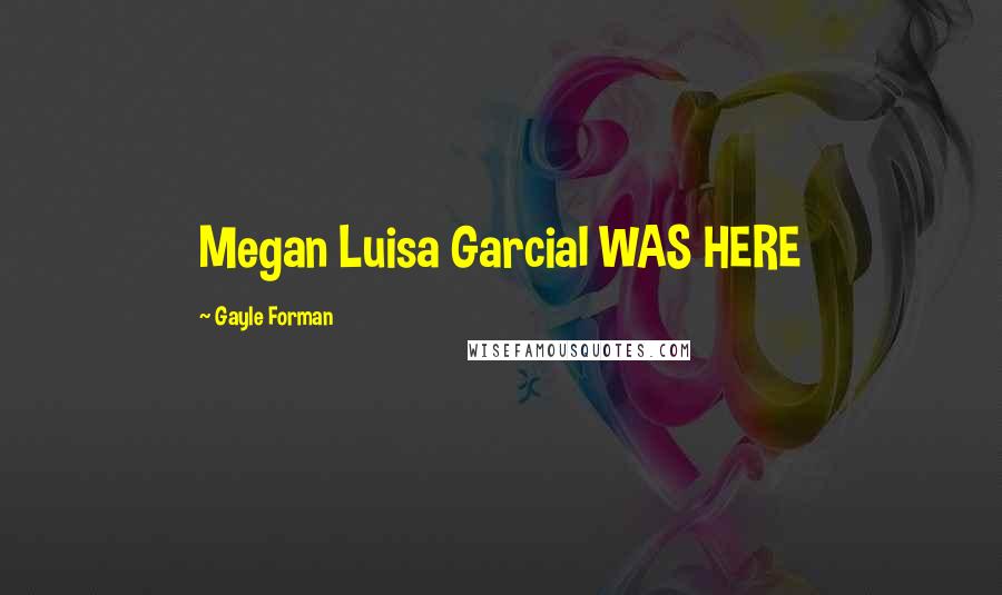 Gayle Forman Quotes: Megan Luisa GarciaI WAS HERE