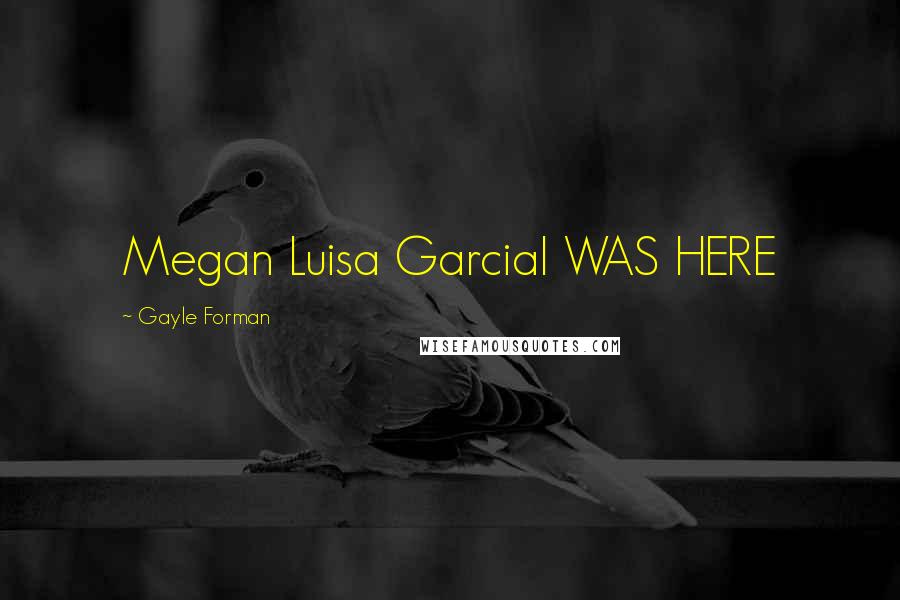Gayle Forman Quotes: Megan Luisa GarciaI WAS HERE
