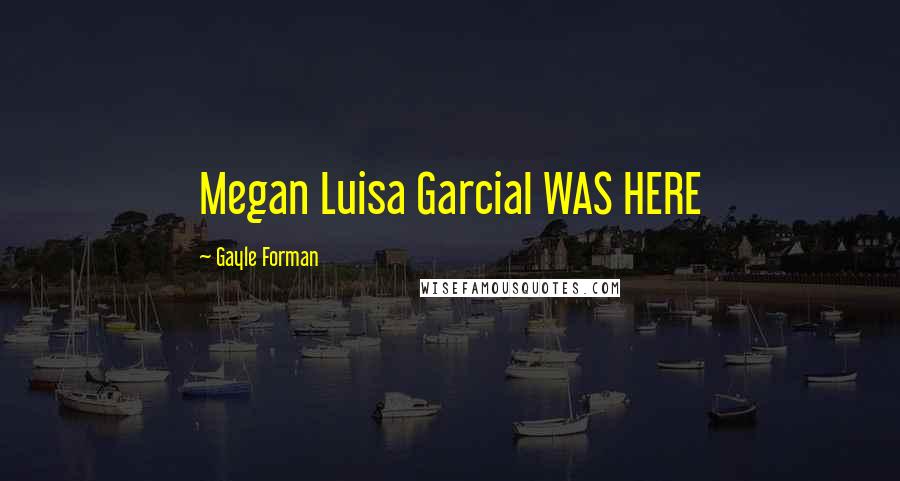 Gayle Forman Quotes: Megan Luisa GarciaI WAS HERE