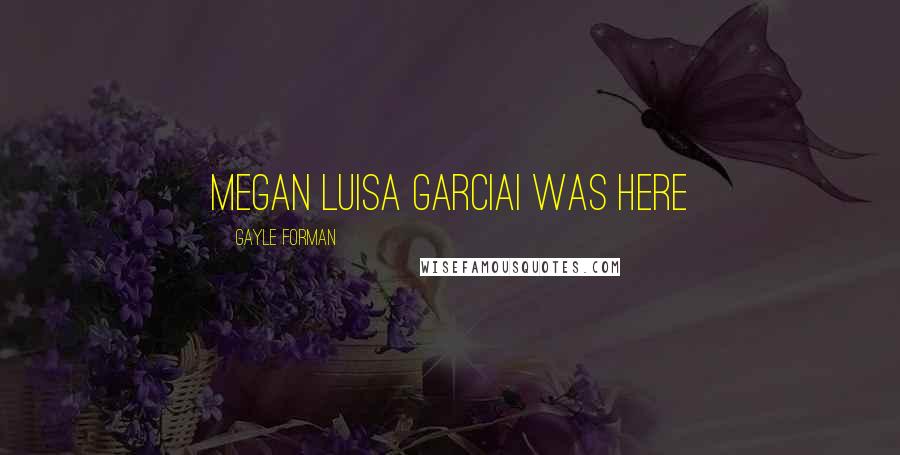 Gayle Forman Quotes: Megan Luisa GarciaI WAS HERE