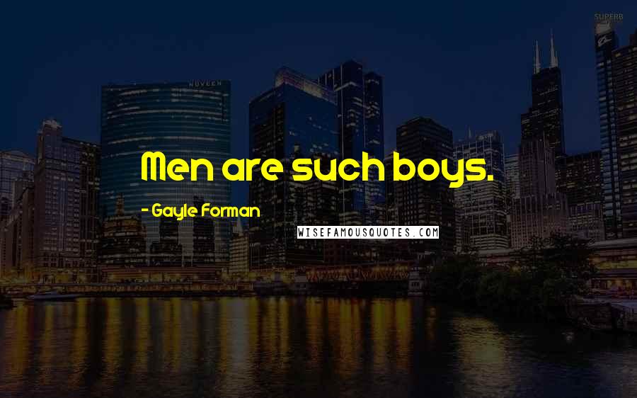 Gayle Forman Quotes: Men are such boys.