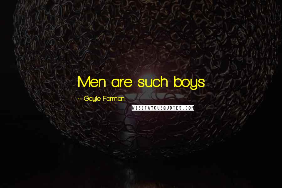 Gayle Forman Quotes: Men are such boys.