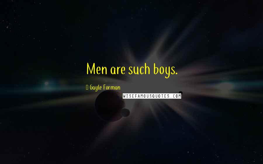 Gayle Forman Quotes: Men are such boys.
