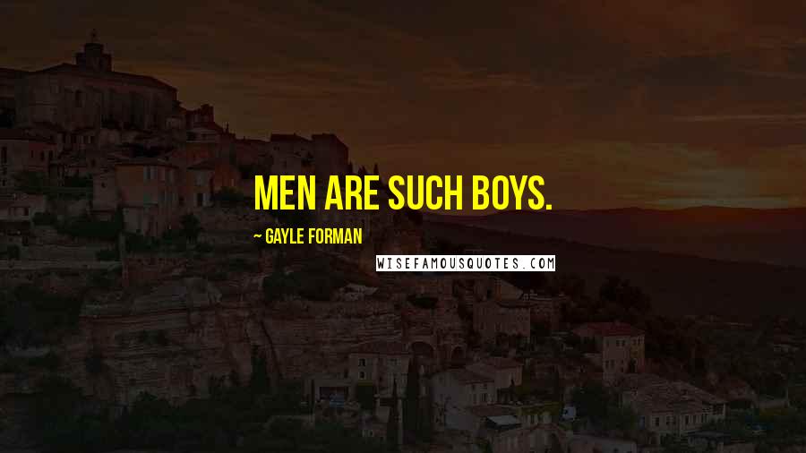 Gayle Forman Quotes: Men are such boys.