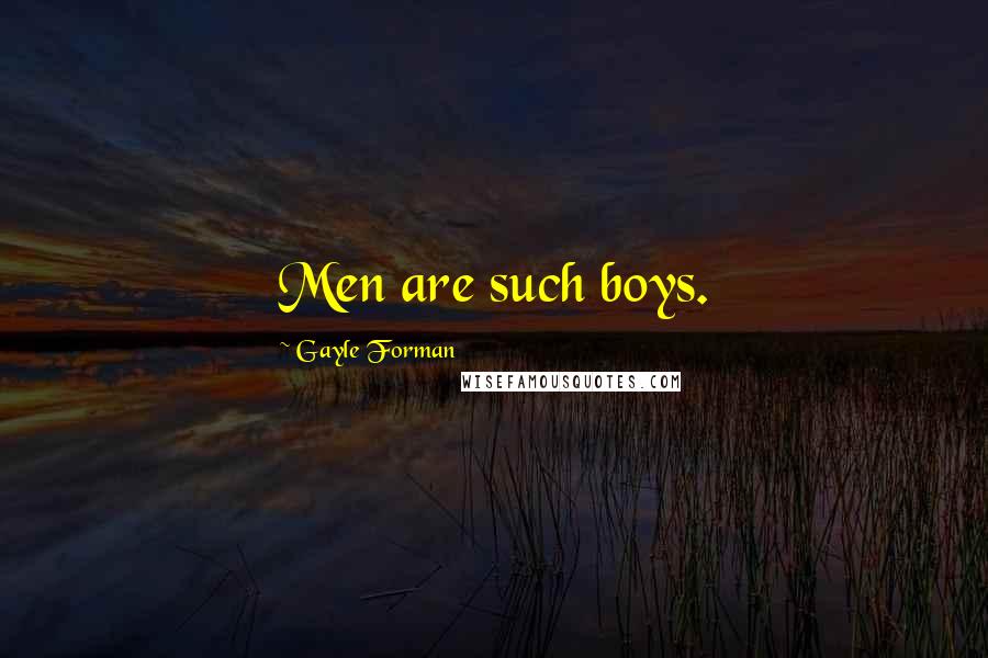 Gayle Forman Quotes: Men are such boys.