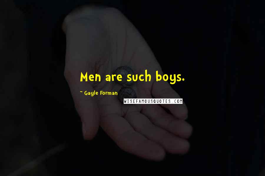 Gayle Forman Quotes: Men are such boys.