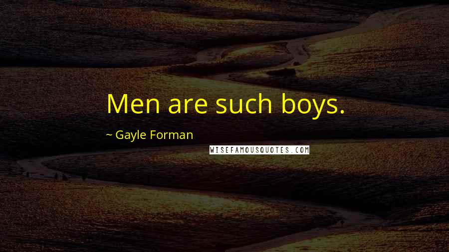 Gayle Forman Quotes: Men are such boys.