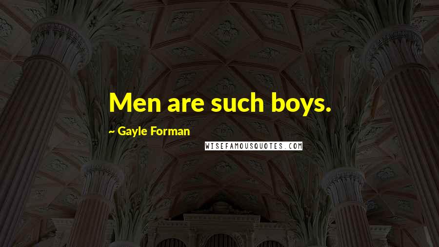 Gayle Forman Quotes: Men are such boys.