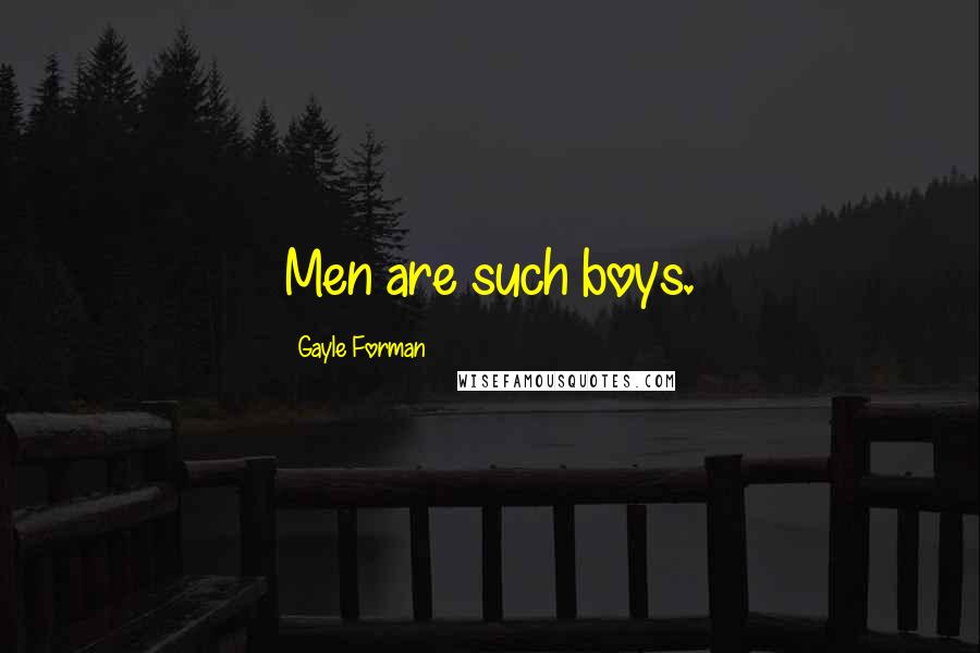 Gayle Forman Quotes: Men are such boys.