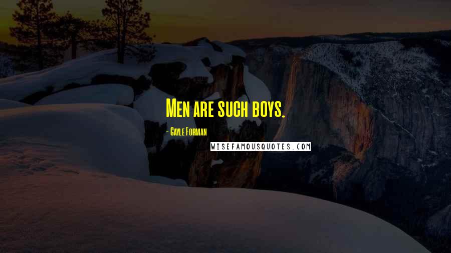 Gayle Forman Quotes: Men are such boys.