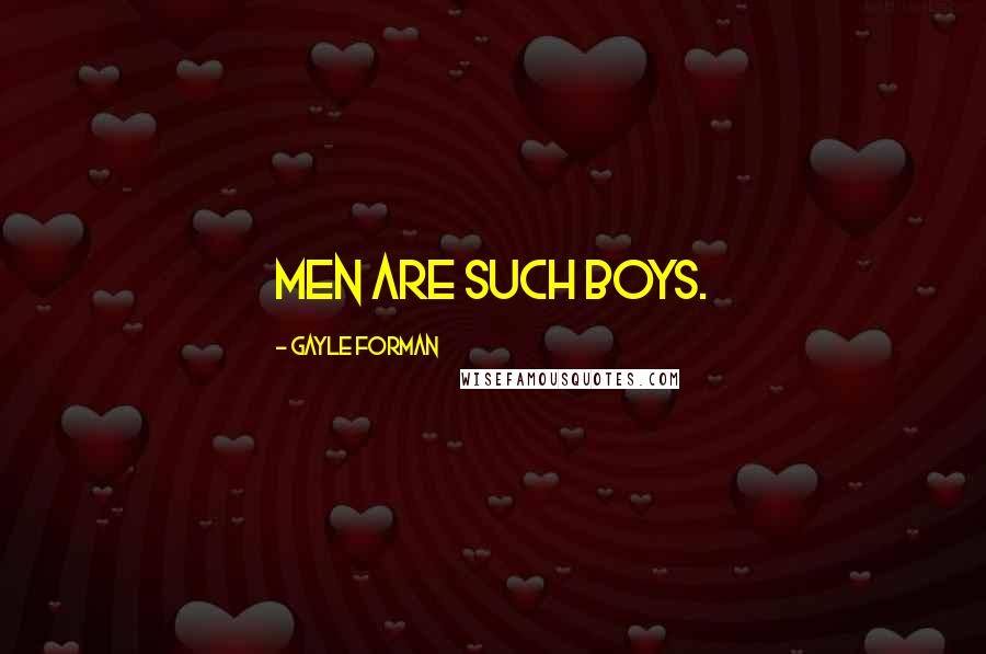 Gayle Forman Quotes: Men are such boys.