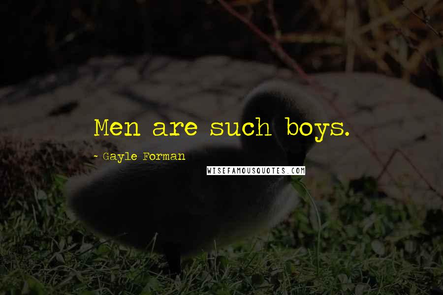 Gayle Forman Quotes: Men are such boys.