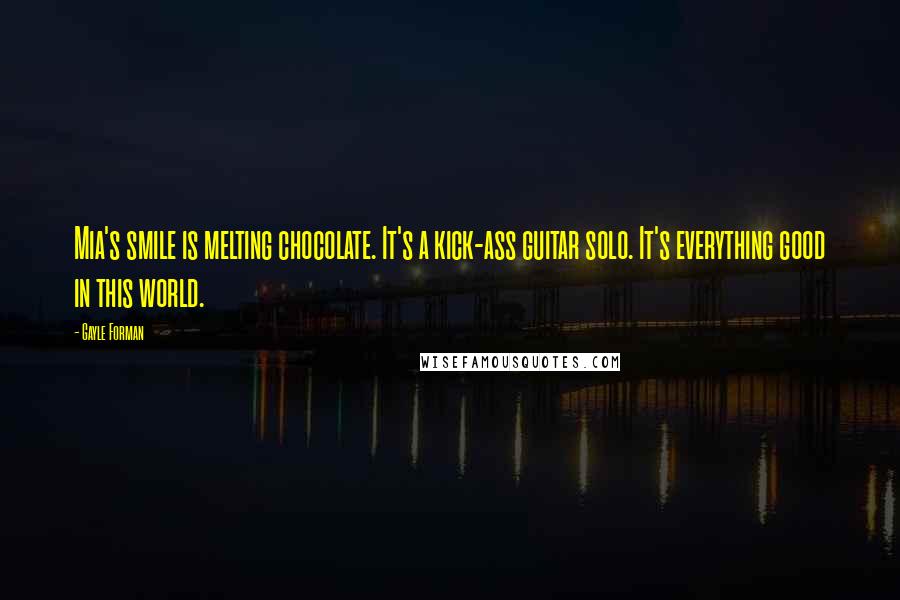 Gayle Forman Quotes: Mia's smile is melting chocolate. It's a kick-ass guitar solo. It's everything good in this world.