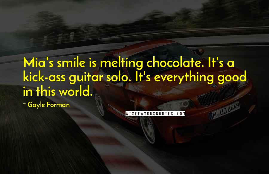 Gayle Forman Quotes: Mia's smile is melting chocolate. It's a kick-ass guitar solo. It's everything good in this world.