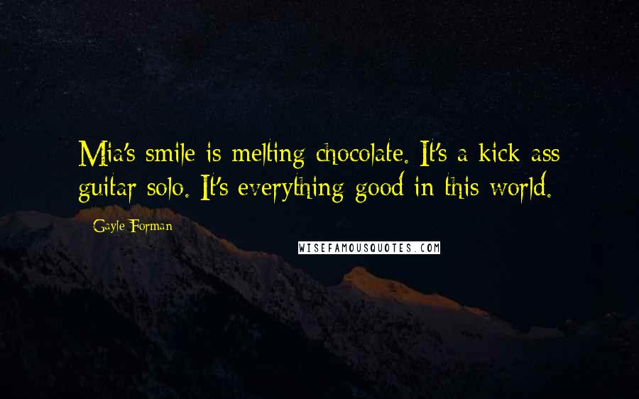 Gayle Forman Quotes: Mia's smile is melting chocolate. It's a kick-ass guitar solo. It's everything good in this world.