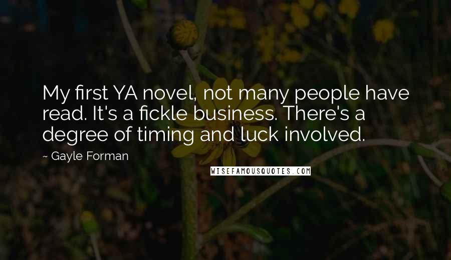 Gayle Forman Quotes: My first YA novel, not many people have read. It's a fickle business. There's a degree of timing and luck involved.