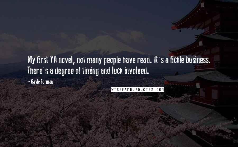 Gayle Forman Quotes: My first YA novel, not many people have read. It's a fickle business. There's a degree of timing and luck involved.