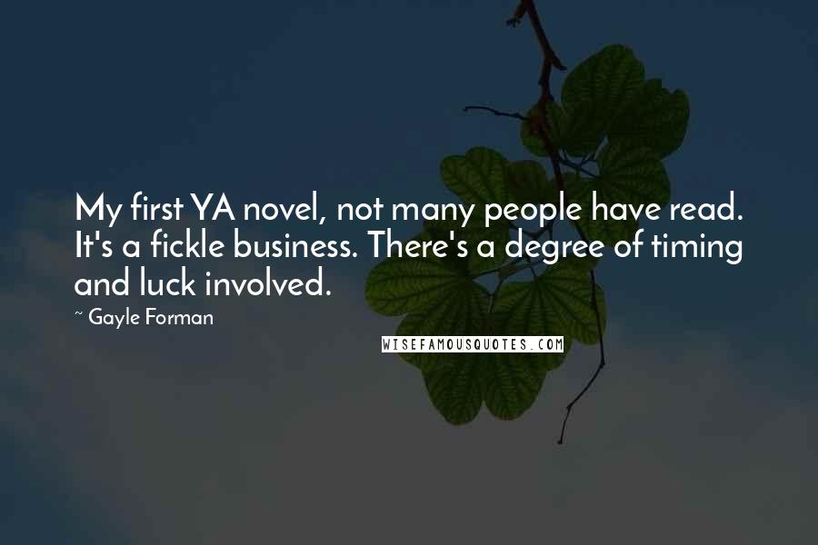 Gayle Forman Quotes: My first YA novel, not many people have read. It's a fickle business. There's a degree of timing and luck involved.