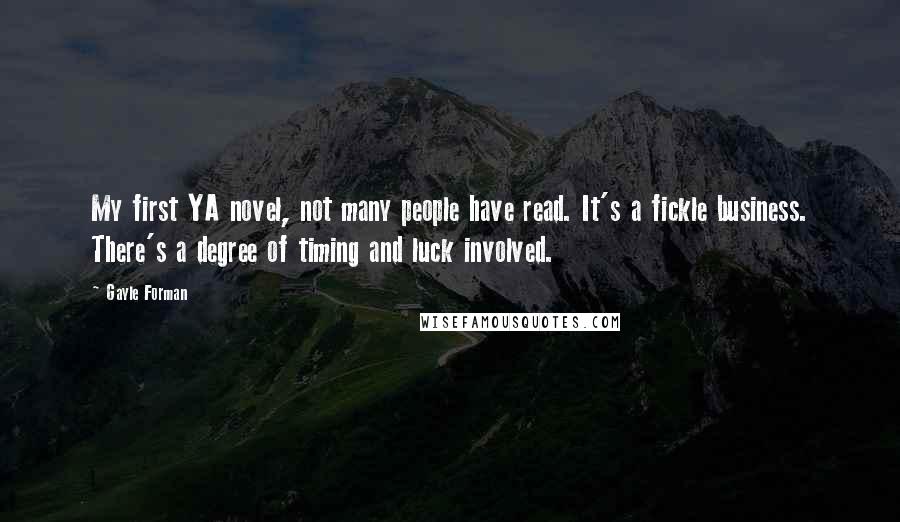 Gayle Forman Quotes: My first YA novel, not many people have read. It's a fickle business. There's a degree of timing and luck involved.