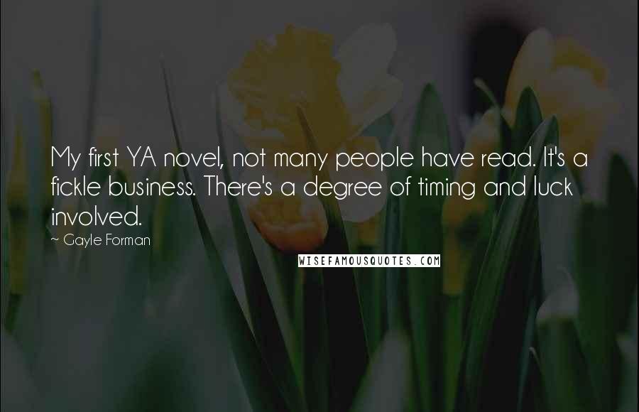 Gayle Forman Quotes: My first YA novel, not many people have read. It's a fickle business. There's a degree of timing and luck involved.