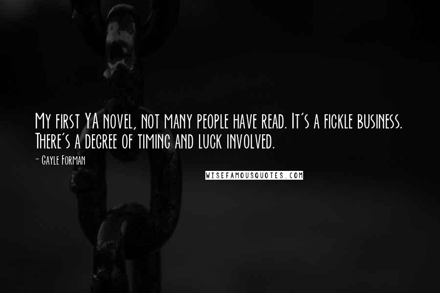 Gayle Forman Quotes: My first YA novel, not many people have read. It's a fickle business. There's a degree of timing and luck involved.