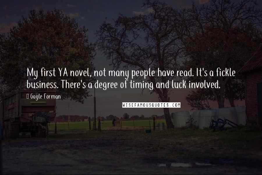 Gayle Forman Quotes: My first YA novel, not many people have read. It's a fickle business. There's a degree of timing and luck involved.