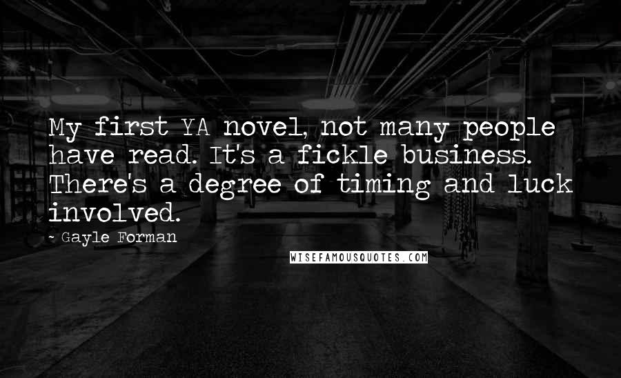 Gayle Forman Quotes: My first YA novel, not many people have read. It's a fickle business. There's a degree of timing and luck involved.