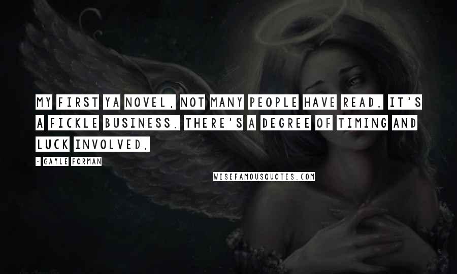Gayle Forman Quotes: My first YA novel, not many people have read. It's a fickle business. There's a degree of timing and luck involved.