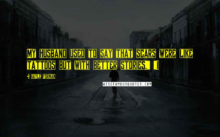 Gayle Forman Quotes: My husband used to say that scars were like tattoos but with better stories." "I
