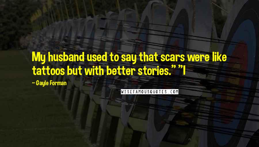 Gayle Forman Quotes: My husband used to say that scars were like tattoos but with better stories." "I